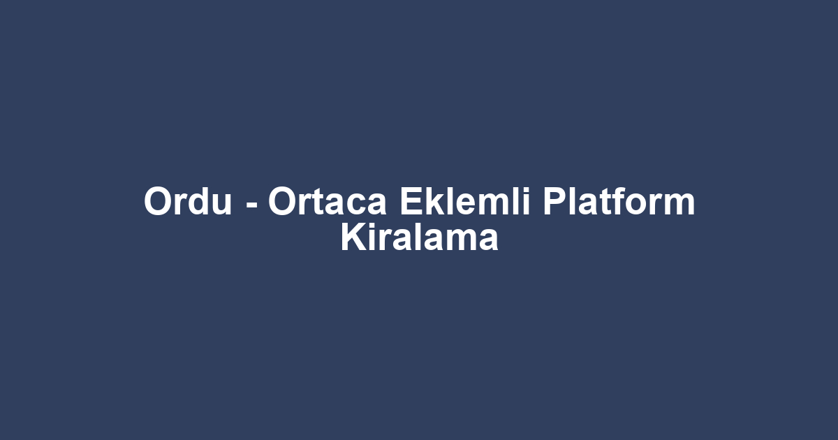 Ordu - Ortaca Eklemli Platform Kiralama