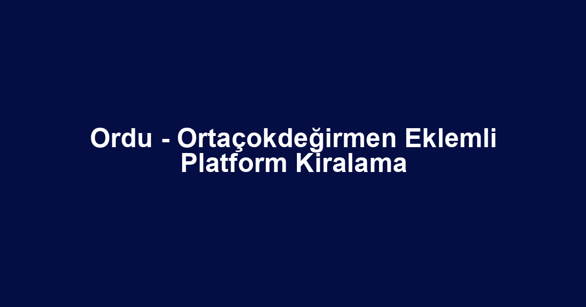 Ordu - Ortaçokdeğirmen Eklemli Platform Kiralama