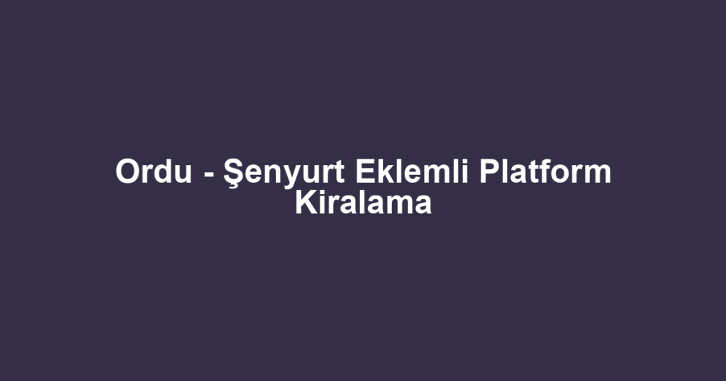 Ordu - Şenyurt Eklemli Platform Kiralama