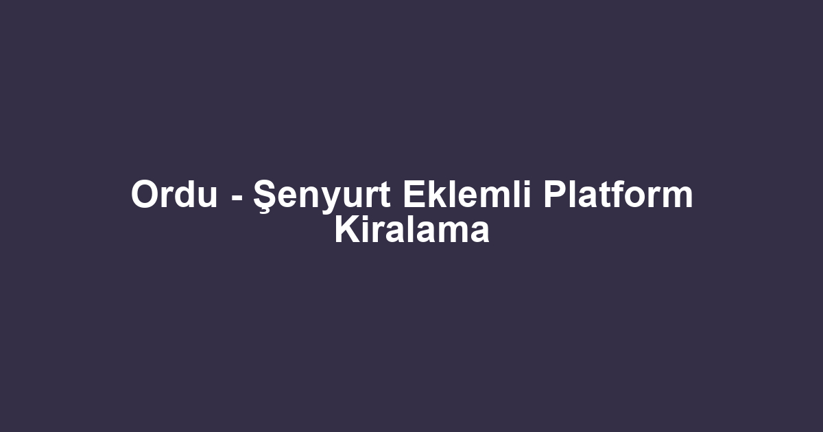 Ordu - Şenyurt Eklemli Platform Kiralama