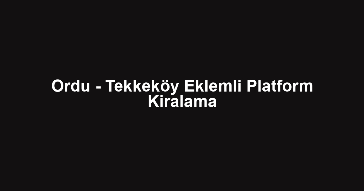 Ordu - Tekkeköy Eklemli Platform Kiralama