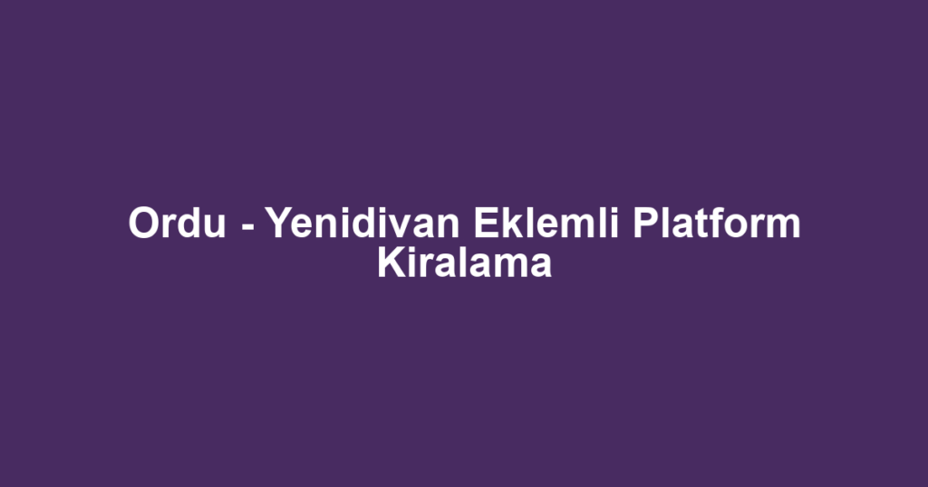 Ordu - Yenidivan Eklemli Platform Kiralama