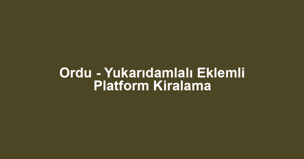 Ordu - Yukarıdamlalı Eklemli Platform Kiralama