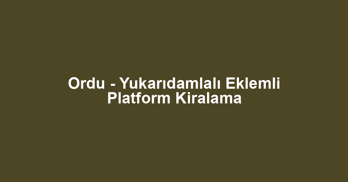Ordu - Yukarıdamlalı Eklemli Platform Kiralama