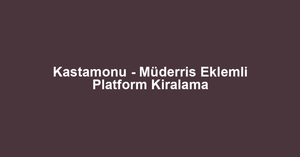 Kastamonu - Müderris Eklemli Platform Kiralama