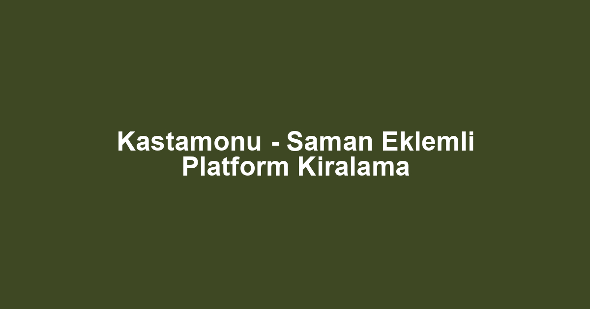 Kastamonu - Saman Eklemli Platform Kiralama