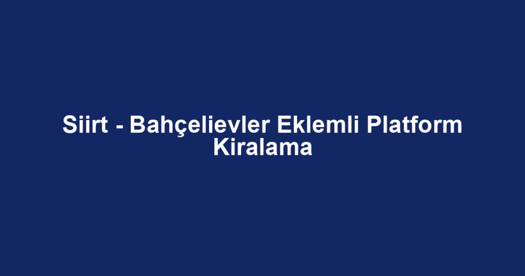 Siirt - Bahçelievler Eklemli Platform Kiralama
