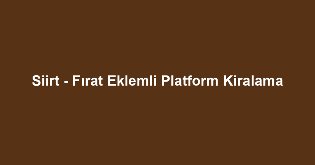 Siirt - Fırat Eklemli Platform Kiralama