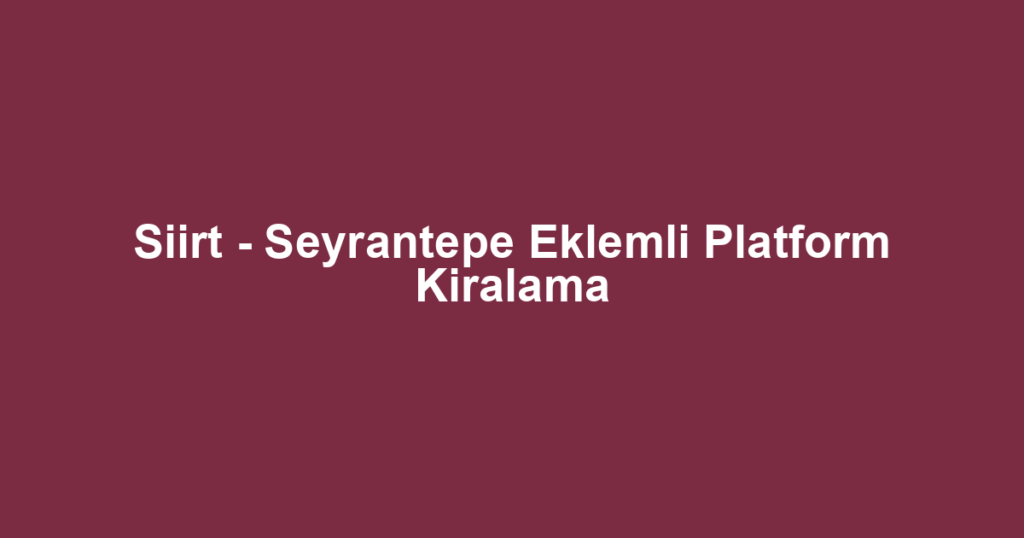 Siirt - Seyrantepe Eklemli Platform Kiralama
