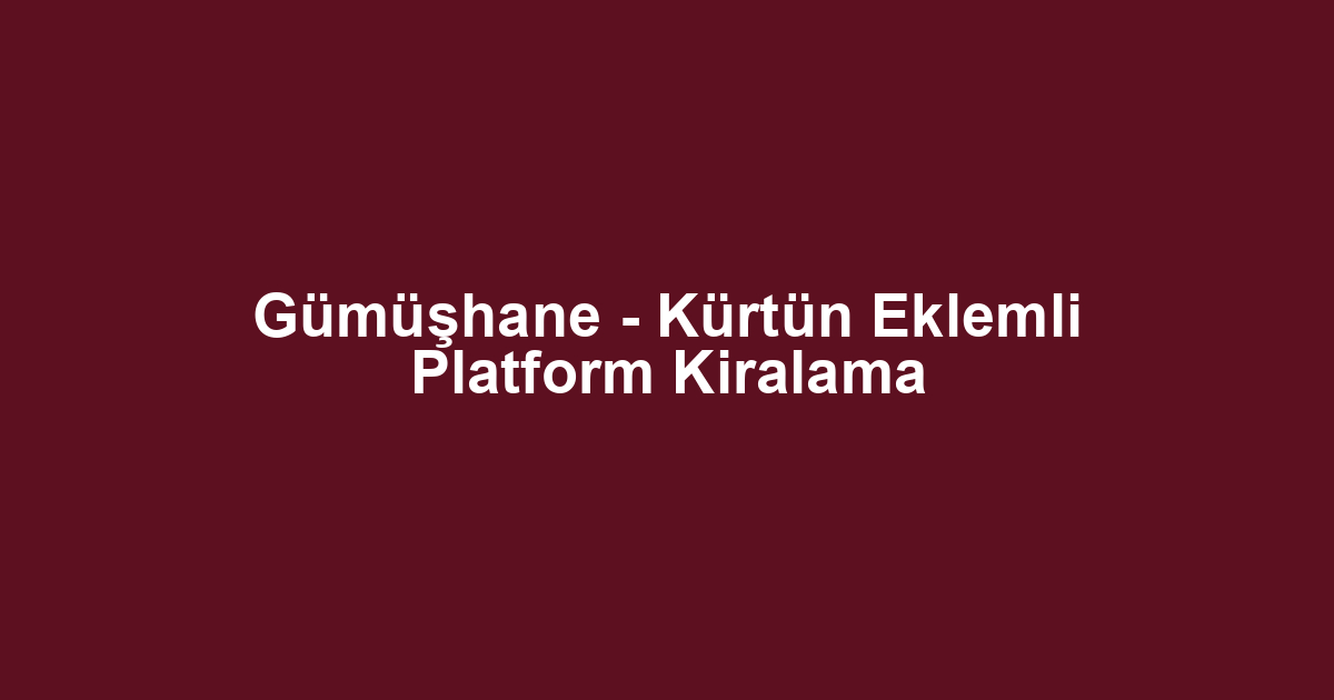 Gümüşhane - Kürtün Eklemli Platform Kiralama