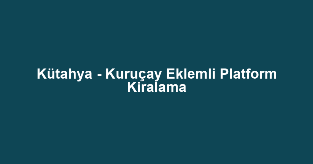 Kütahya - Kuruçay Eklemli Platform Kiralama