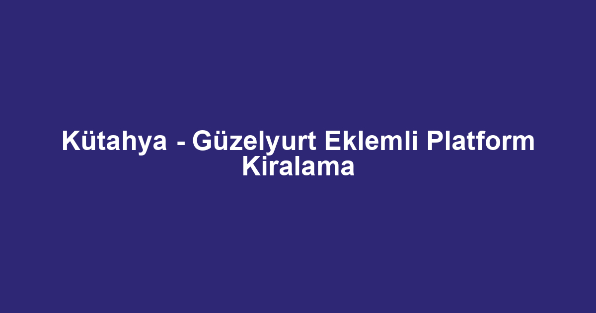 Kütahya - Güzelyurt Eklemli Platform Kiralama
