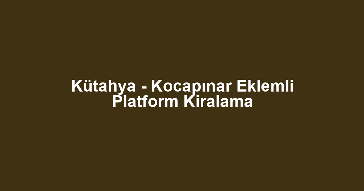Kütahya - Kocapınar Eklemli Platform Kiralama
