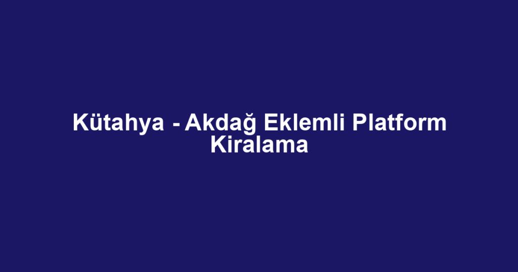 Kütahya - Akdağ Eklemli Platform Kiralama