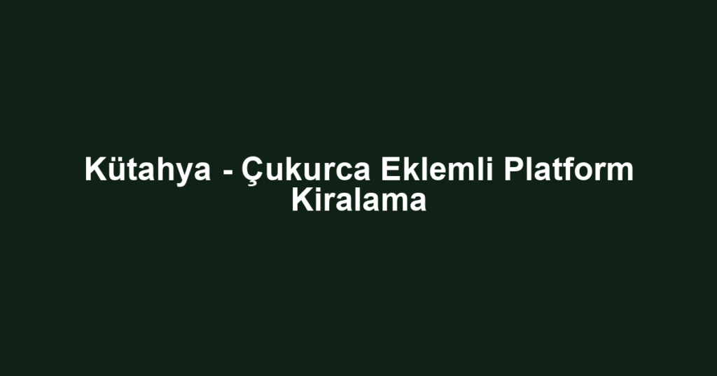 Kütahya - Çukurca Eklemli Platform Kiralama