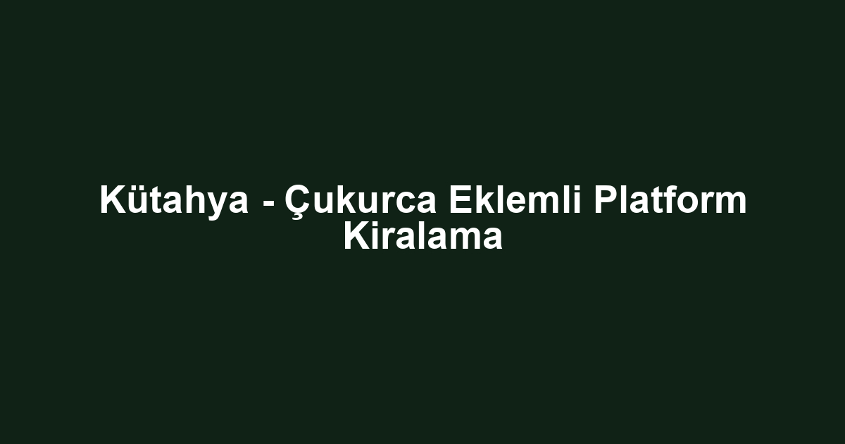 Kütahya - Çukurca Eklemli Platform Kiralama