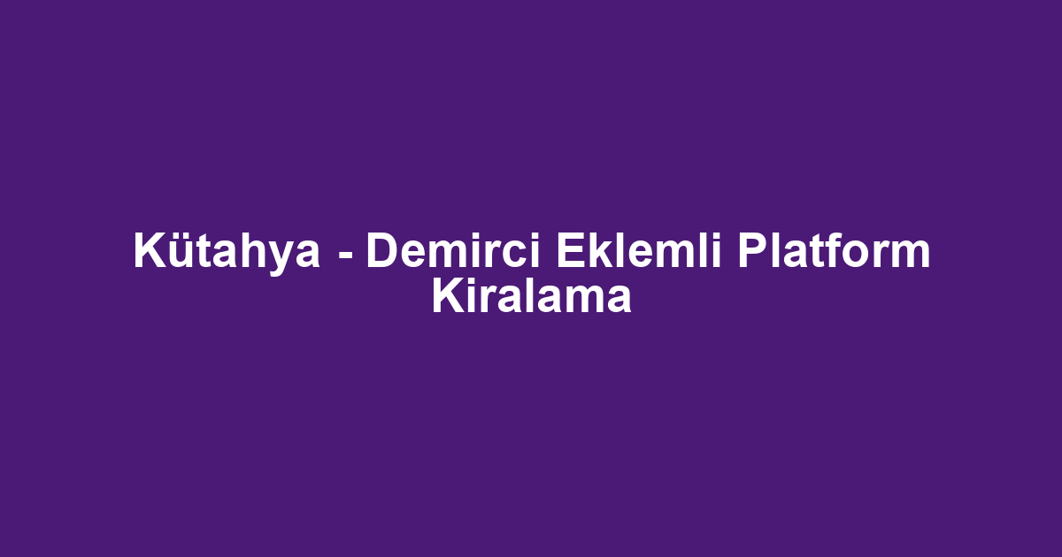 Kütahya - Demirci Eklemli Platform Kiralama