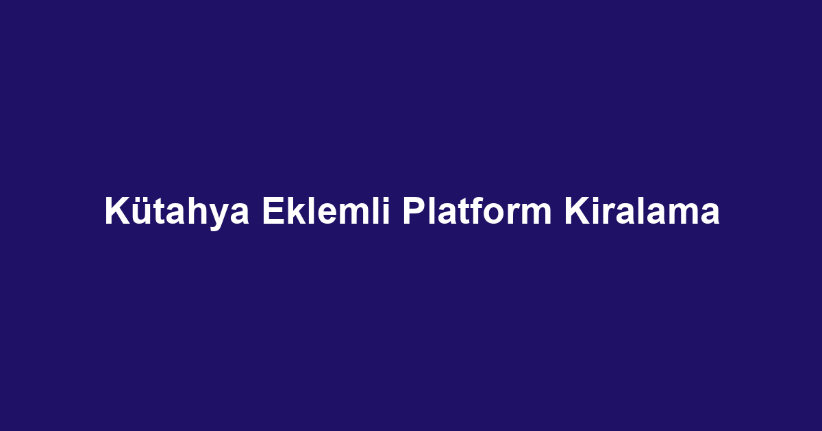 Kütahya Eklemli Platform Kiralama