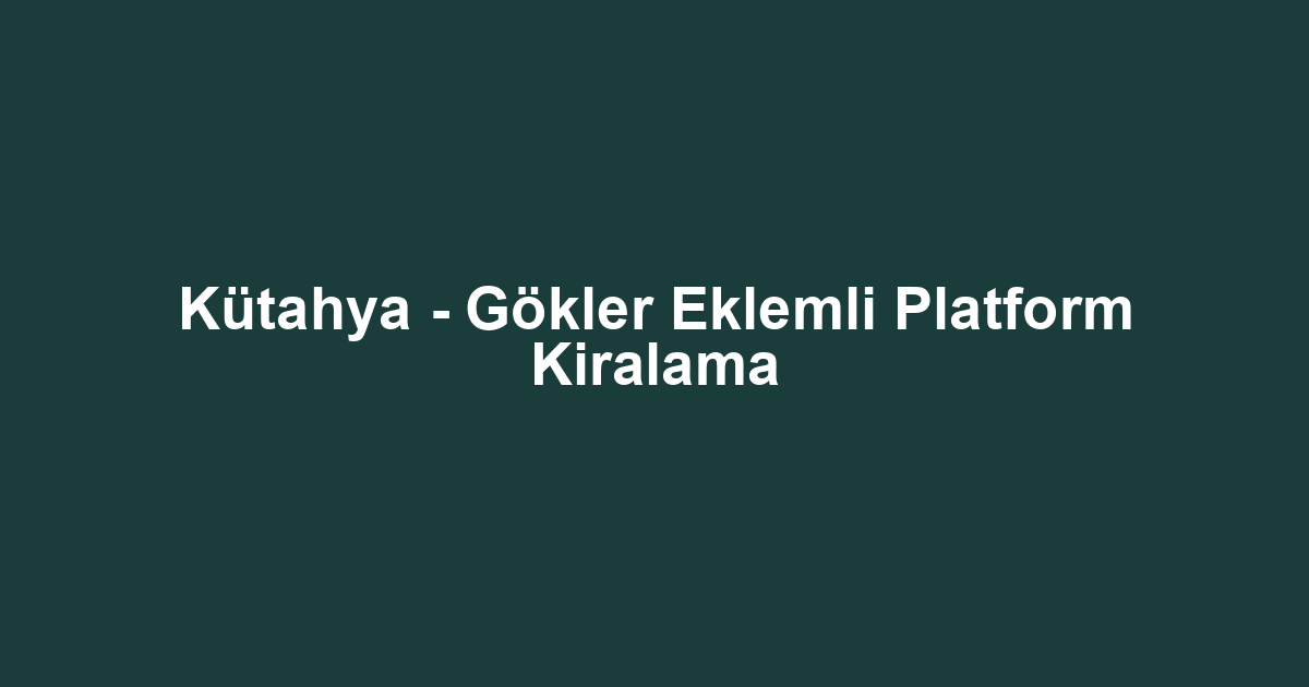 Kütahya - Gökler Eklemli Platform Kiralama