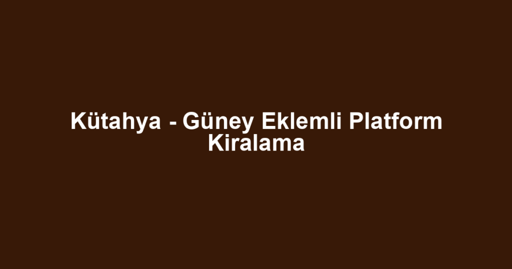 Kütahya - Güney Eklemli Platform Kiralama