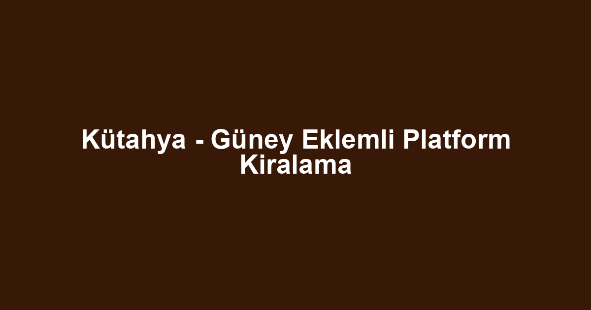 Kütahya - Güney Eklemli Platform Kiralama