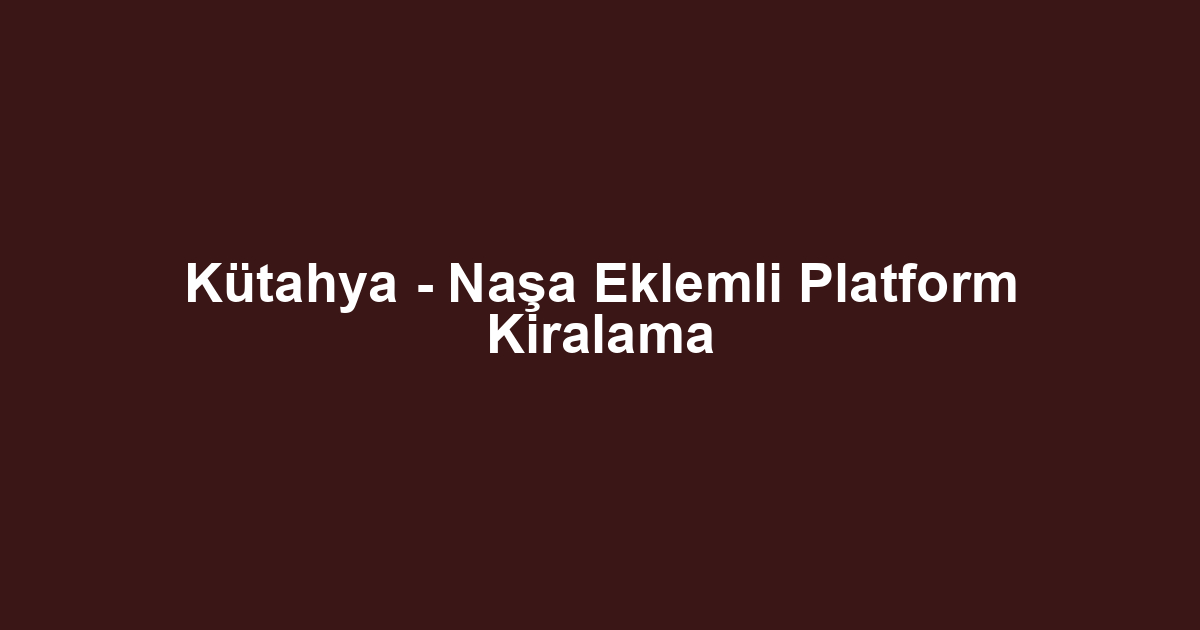 Kütahya - Naşa Eklemli Platform Kiralama