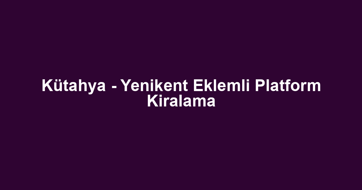Kütahya - Yenikent Eklemli Platform Kiralama