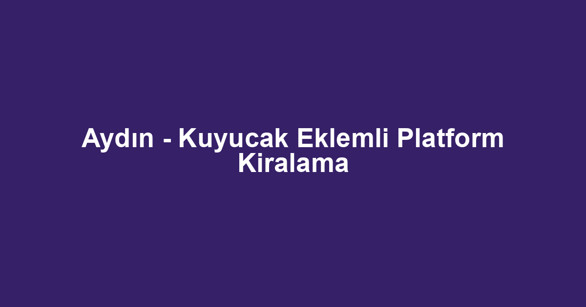Aydın - Kuyucak Eklemli Platform Kiralama