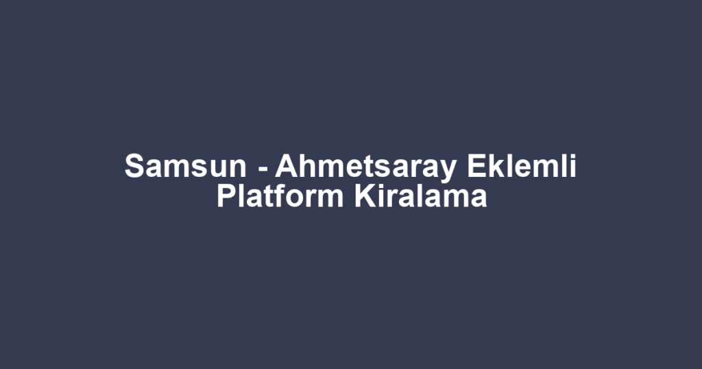 Samsun - Ahmetsaray Eklemli Platform Kiralama