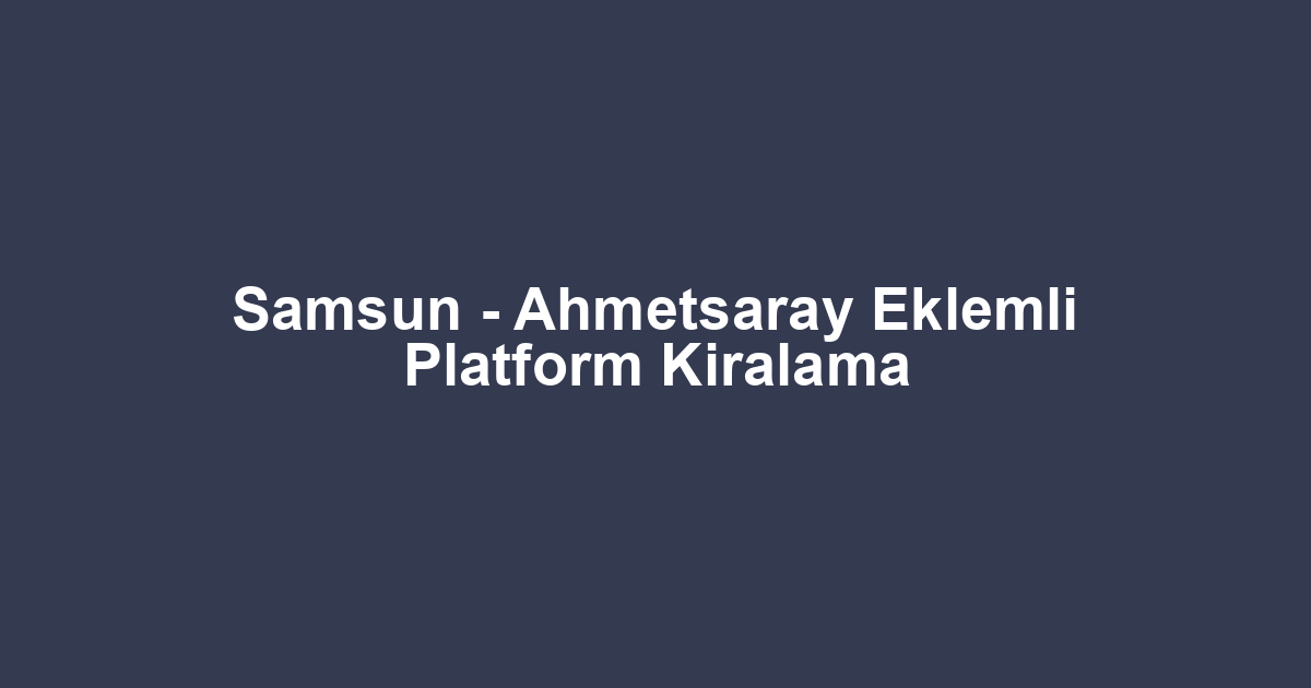 Samsun - Ahmetsaray Eklemli Platform Kiralama