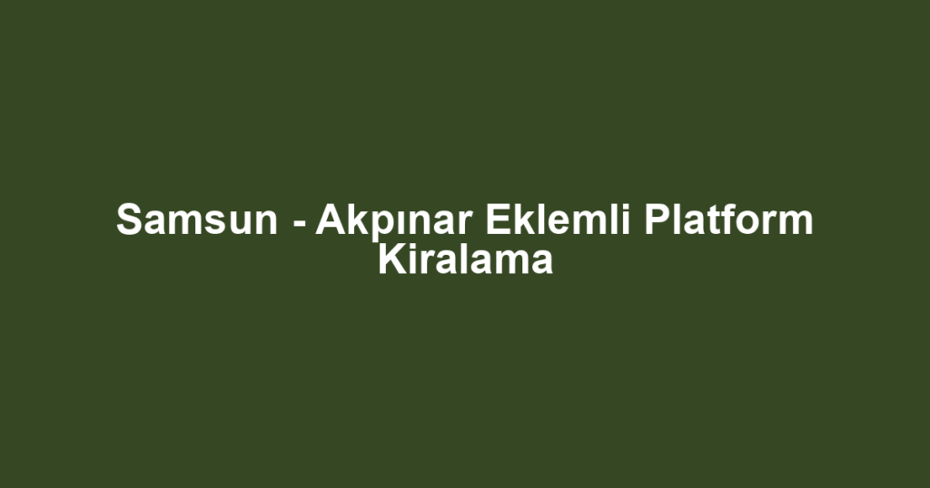 Samsun - Akpınar Eklemli Platform Kiralama