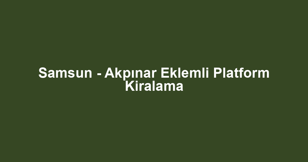 Samsun - Akpınar Eklemli Platform Kiralama