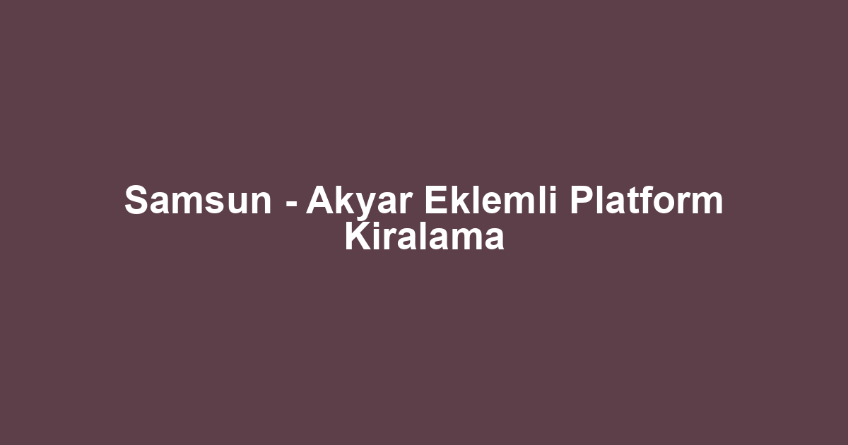 Samsun - Akyar Eklemli Platform Kiralama