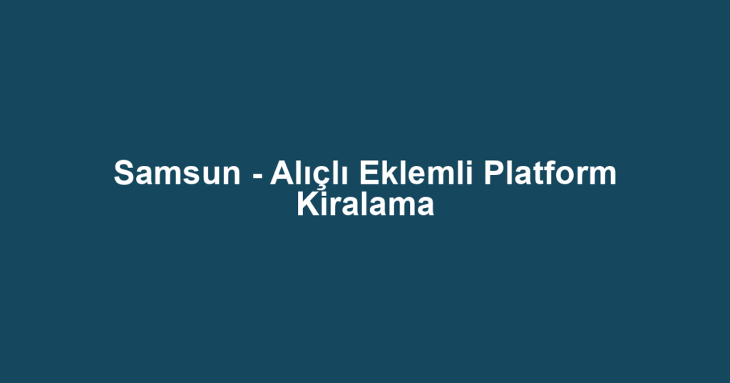 Samsun - Alıçlı Eklemli Platform Kiralama