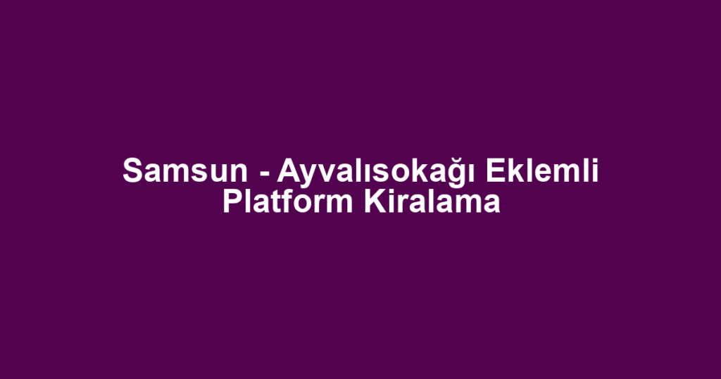 Samsun - Ayvalısokağı Eklemli Platform Kiralama