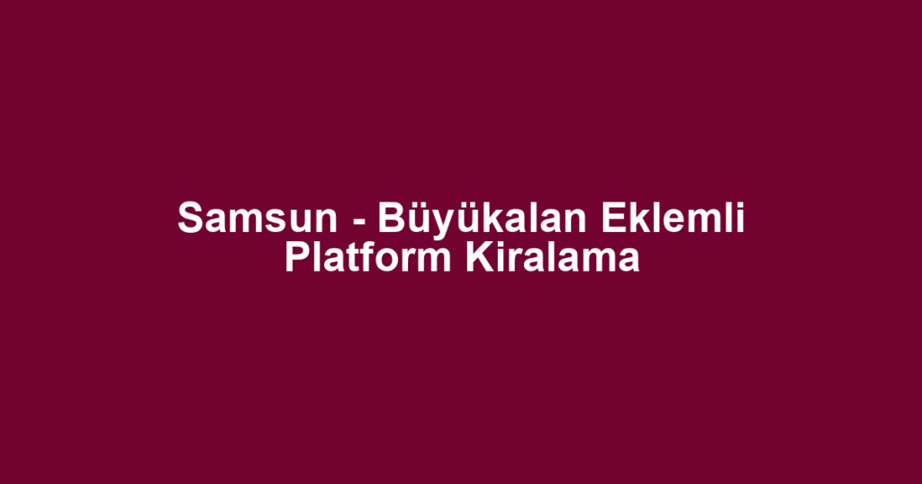 Samsun - Büyükalan Eklemli Platform Kiralama