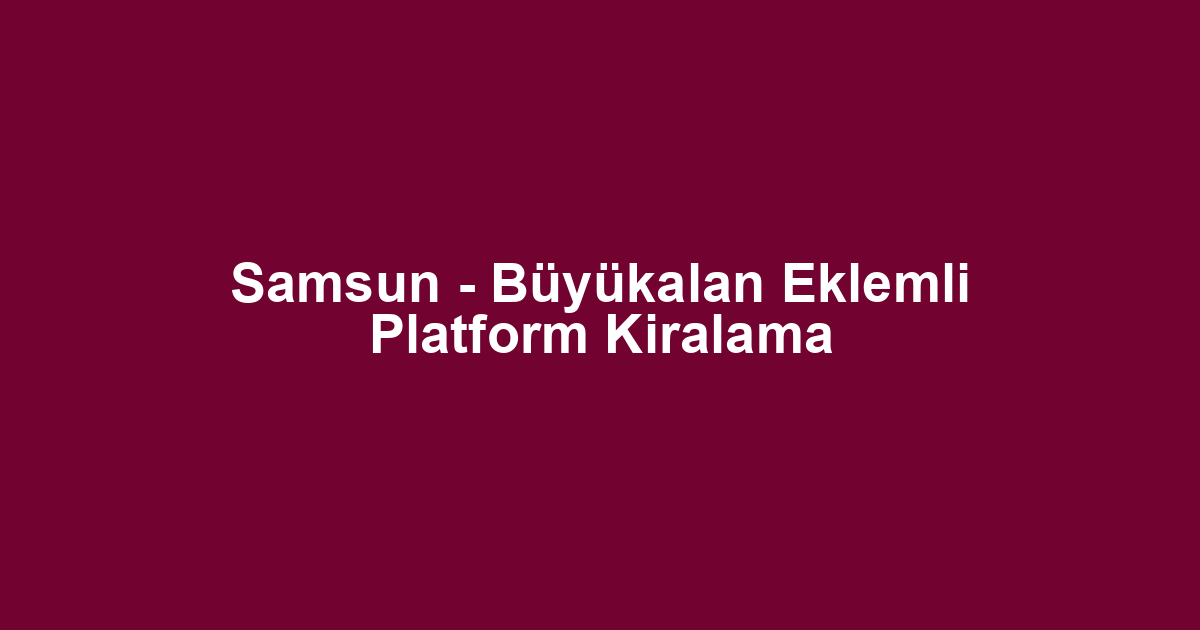 Samsun - Büyükalan Eklemli Platform Kiralama