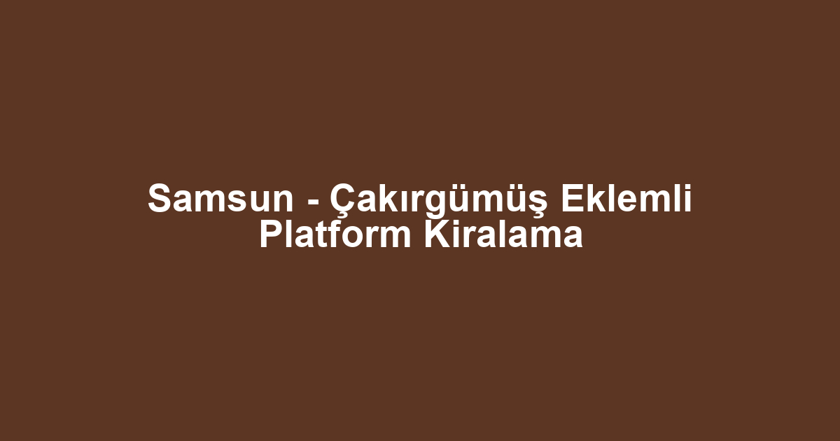 Samsun - Çakırgümüş Eklemli Platform Kiralama
