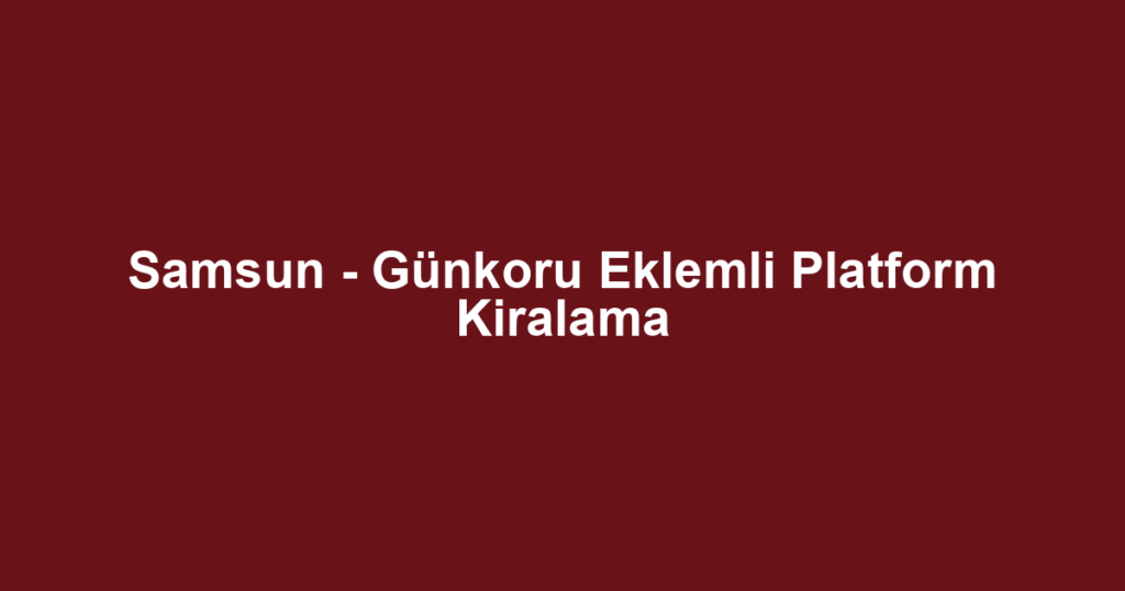 Samsun - Günkoru Eklemli Platform Kiralama