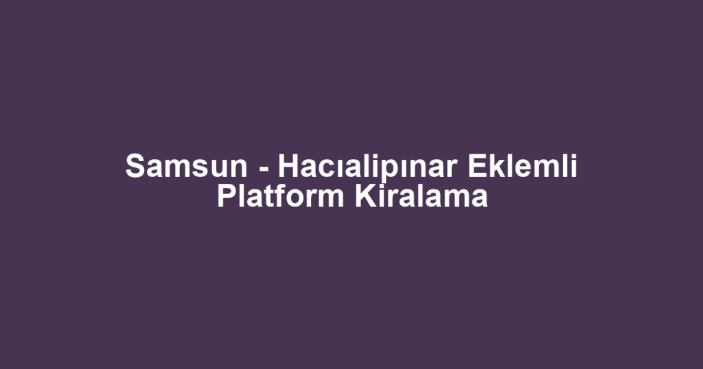 Samsun - Hacıalipınar Eklemli Platform Kiralama