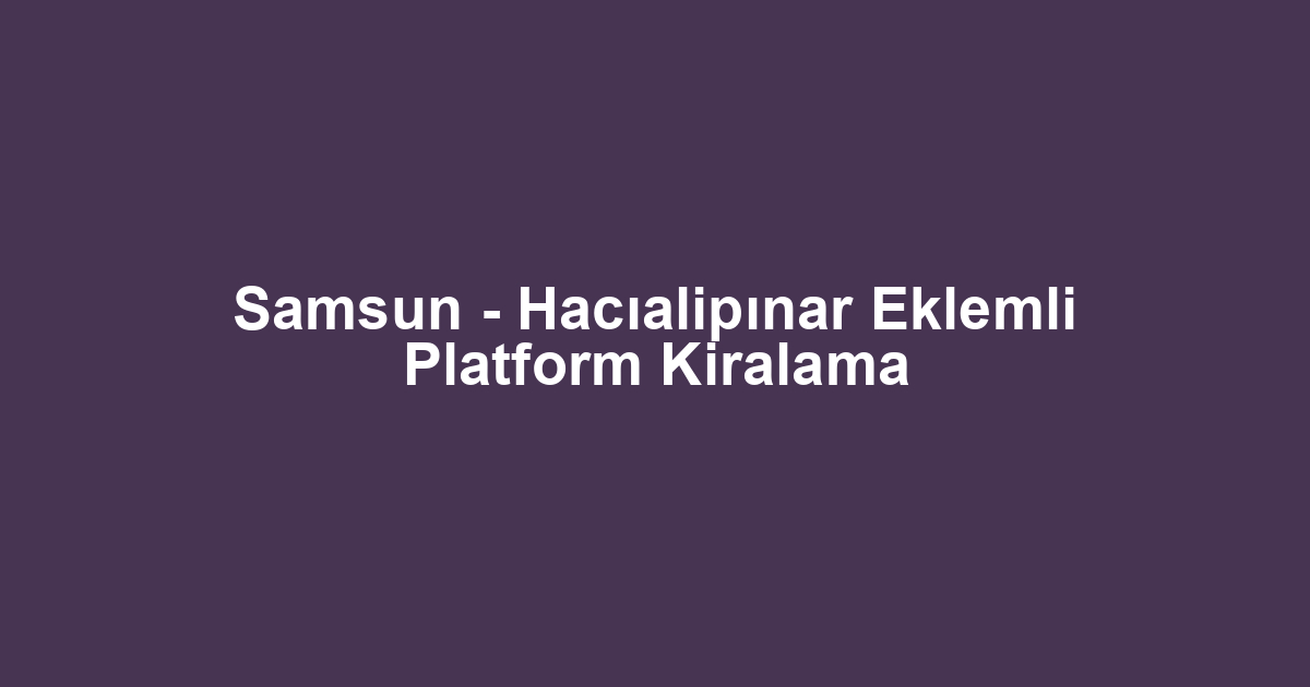 Samsun - Hacıalipınar Eklemli Platform Kiralama