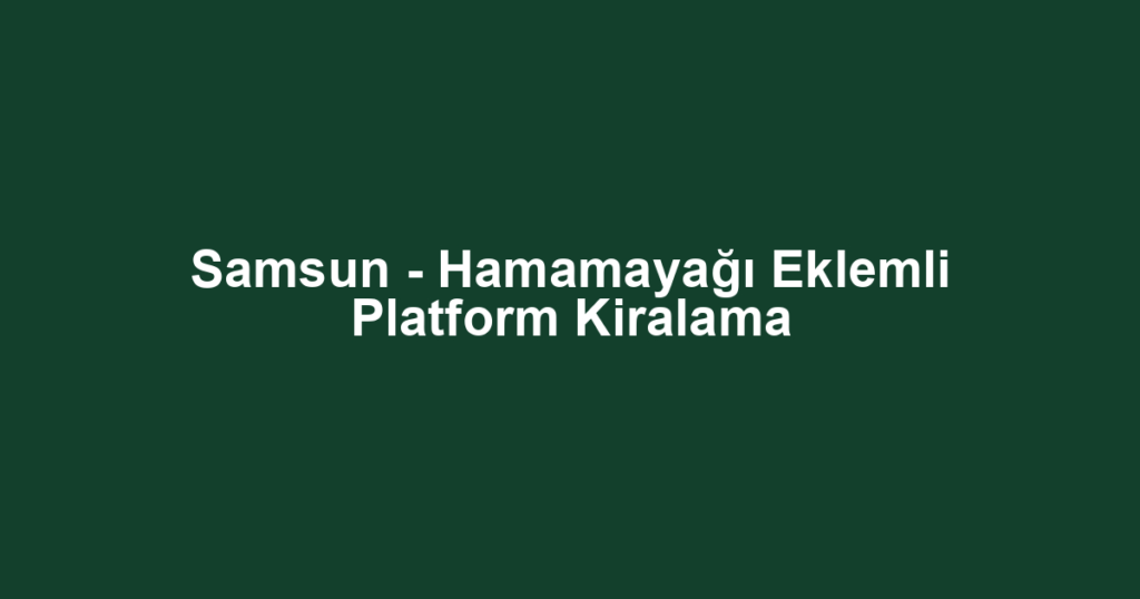 Samsun - Hamamayağı Eklemli Platform Kiralama