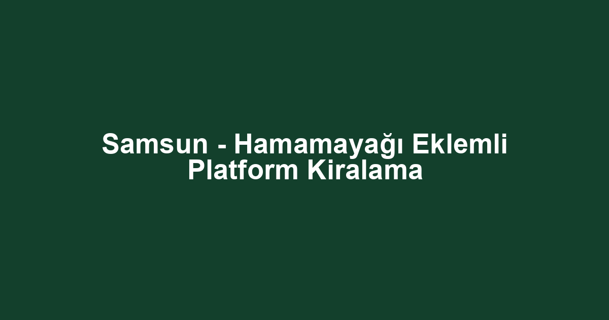 Samsun - Hamamayağı Eklemli Platform Kiralama