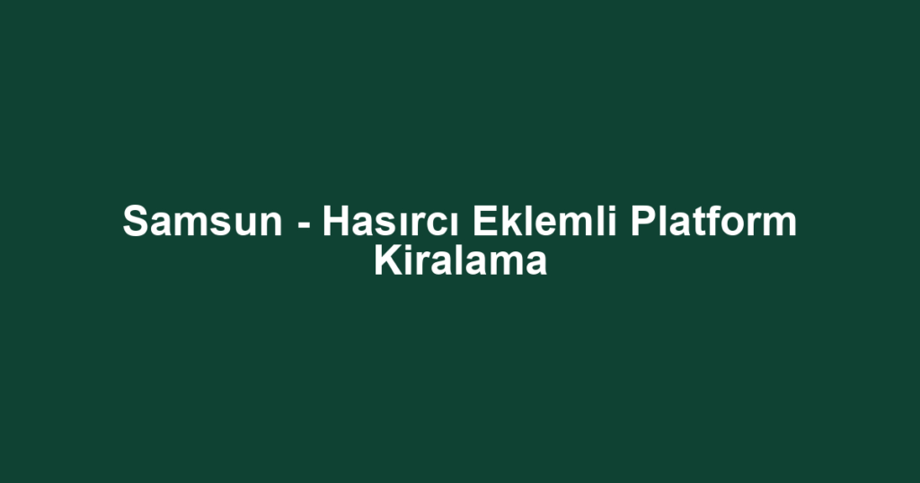 Samsun - Hasırcı Eklemli Platform Kiralama