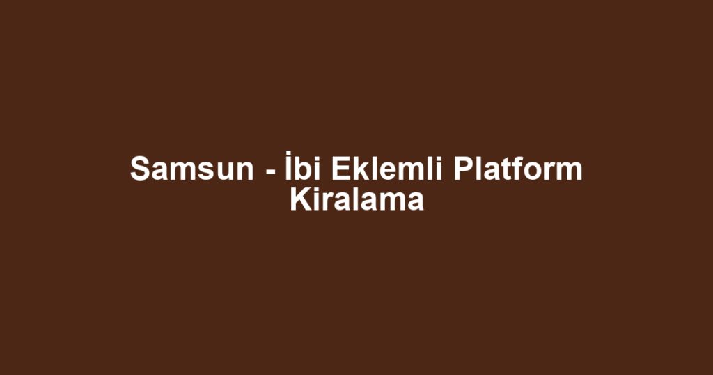 Samsun - İbi Eklemli Platform Kiralama
