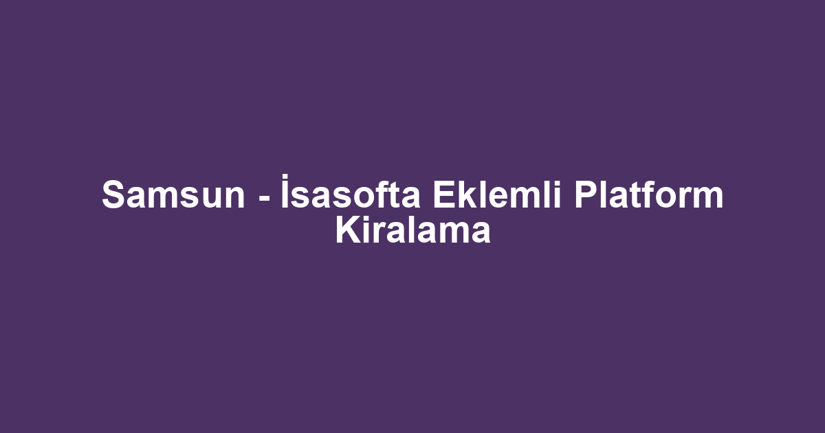 Samsun - İsasofta Eklemli Platform Kiralama