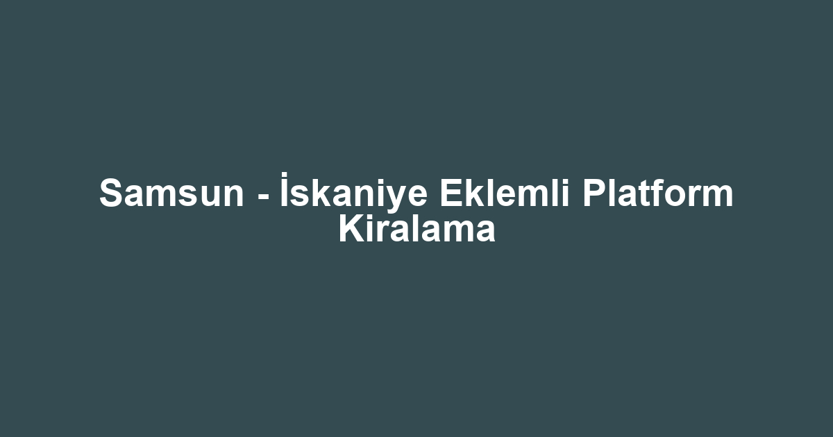 Samsun - İskaniye Eklemli Platform Kiralama