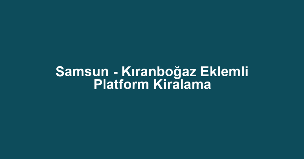 Samsun - Kıranboğaz Eklemli Platform Kiralama