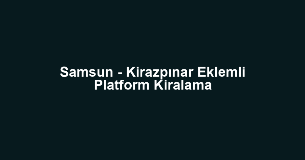 Samsun - Kirazpınar Eklemli Platform Kiralama