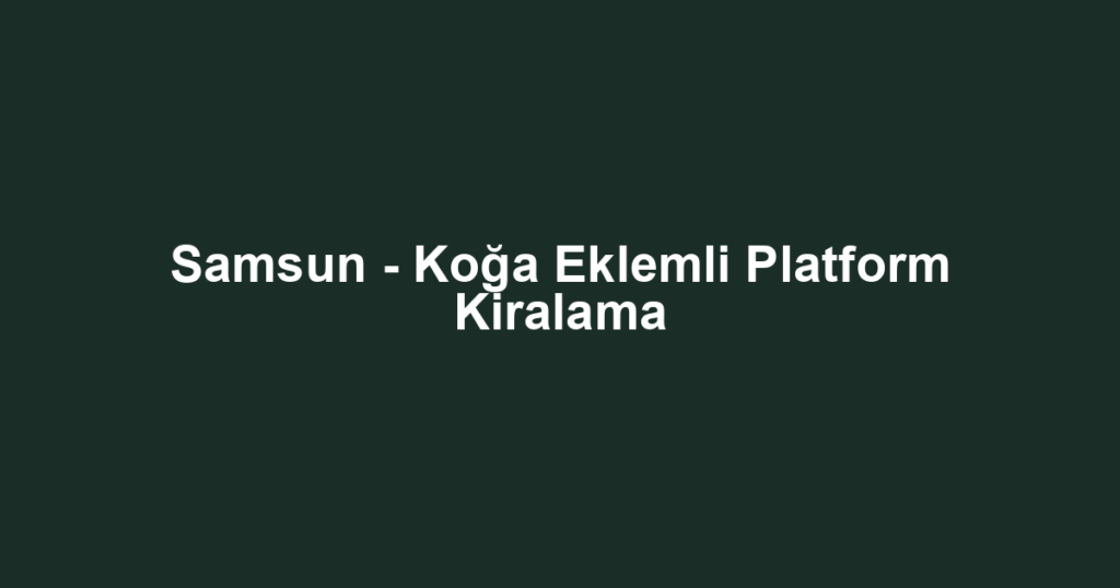 Samsun - Koğa Eklemli Platform Kiralama